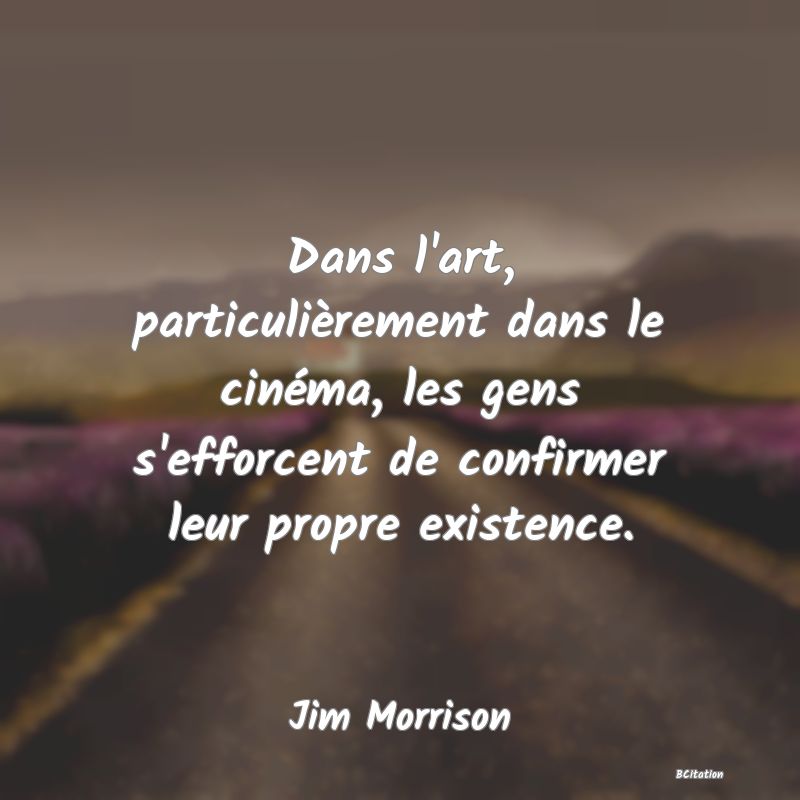 image de citation: Dans l'art, particulièrement dans le cinéma, les gens s'efforcent de confirmer leur propre existence.