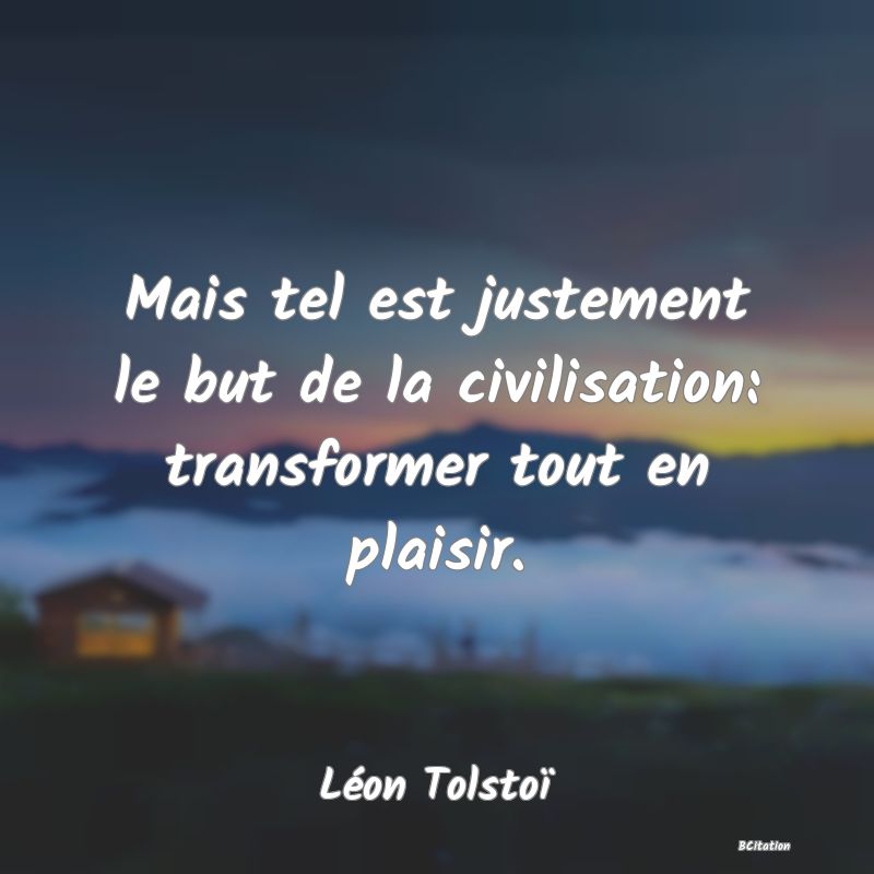 image de citation: Mais tel est justement le but de la civilisation: transformer tout en plaisir.