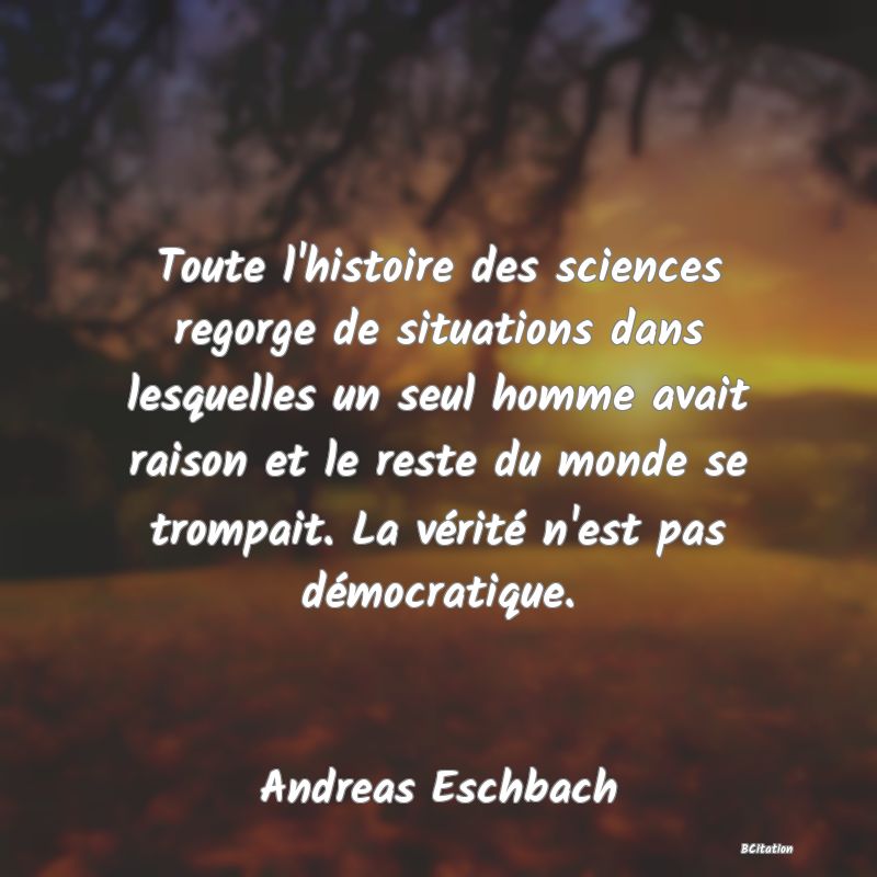 image de citation: Toute l'histoire des sciences regorge de situations dans lesquelles un seul homme avait raison et le reste du monde se trompait. La vérité n'est pas démocratique.