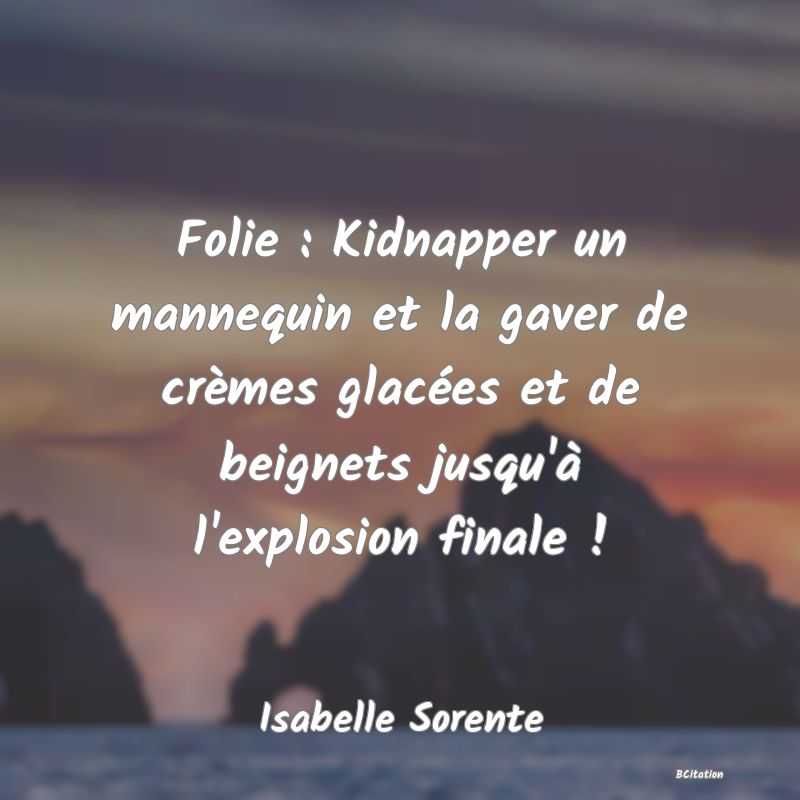 image de citation: Folie : Kidnapper un mannequin et la gaver de crèmes glacées et de beignets jusqu'à l'explosion finale !