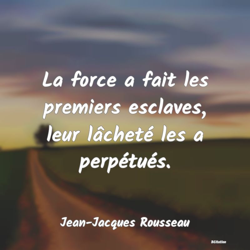 image de citation: La force a fait les premiers esclaves, leur lâcheté les a perpétués.