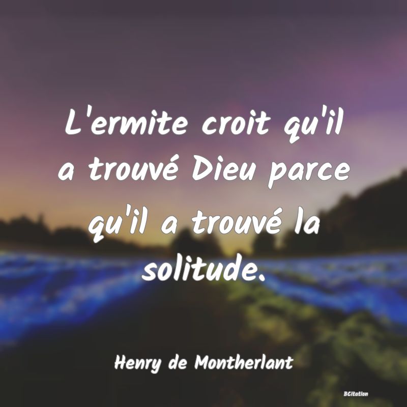Belle Citation - L'ermite croit qu'il a trouvé Dieu parce qu'il a trouvé la solitude. - Henry de Montherlant