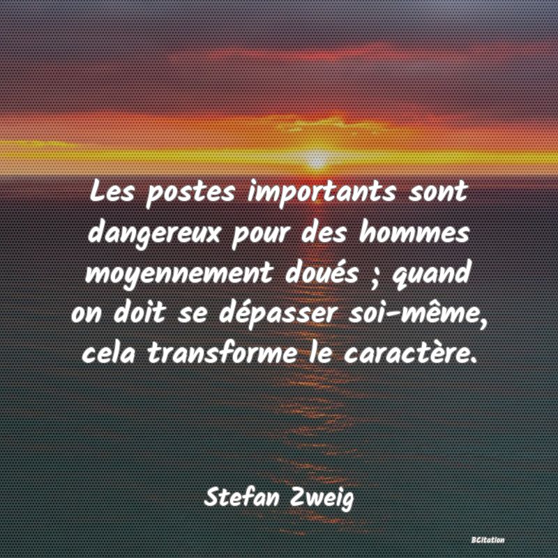 image de citation: Les postes importants sont dangereux pour des hommes moyennement doués ; quand on doit se dépasser soi-même, cela transforme le caractère.