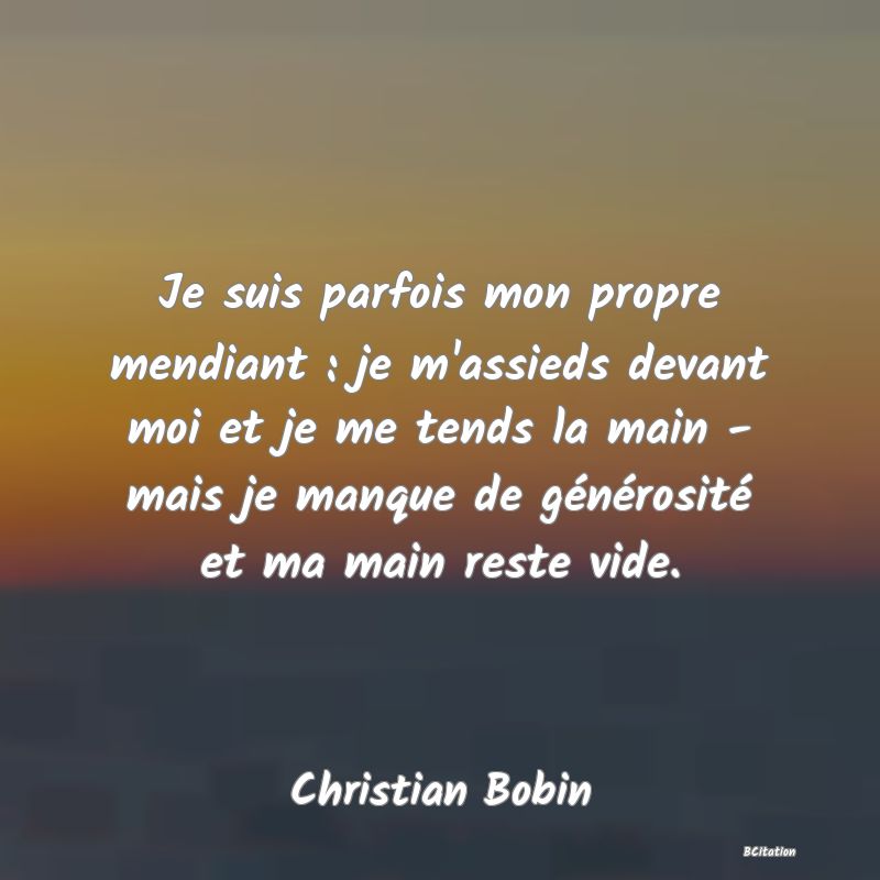 image de citation: Je suis parfois mon propre mendiant : je m'assieds devant moi et je me tends la main - mais je manque de générosité et ma main reste vide.