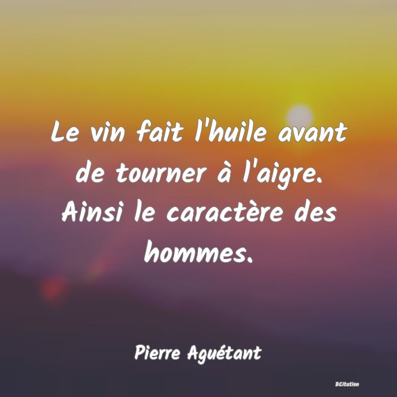 image de citation: Le vin fait l'huile avant de tourner à l'aigre. Ainsi le caractère des hommes.