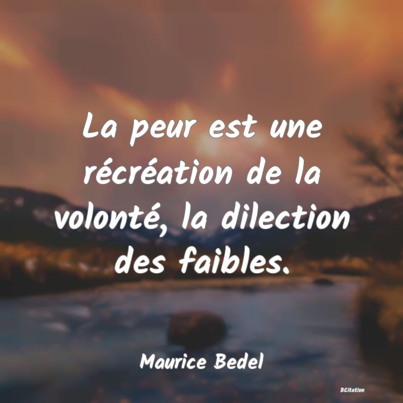 Belle Citation - La peur est une récréation de la volonté, la dilection des faibles. - Maurice Bedel