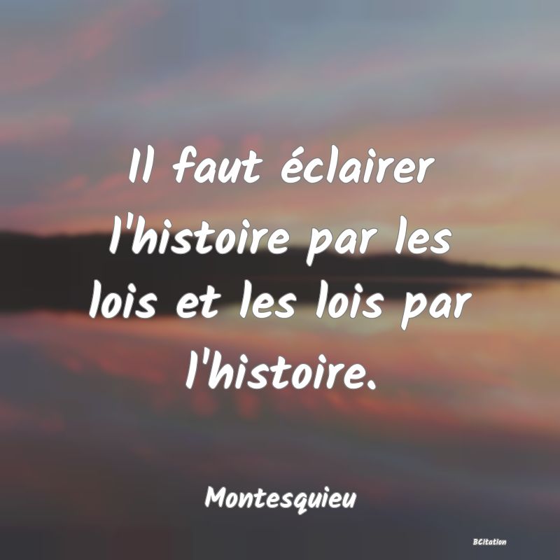 image de citation: Il faut éclairer l'histoire par les lois et les lois par l'histoire.