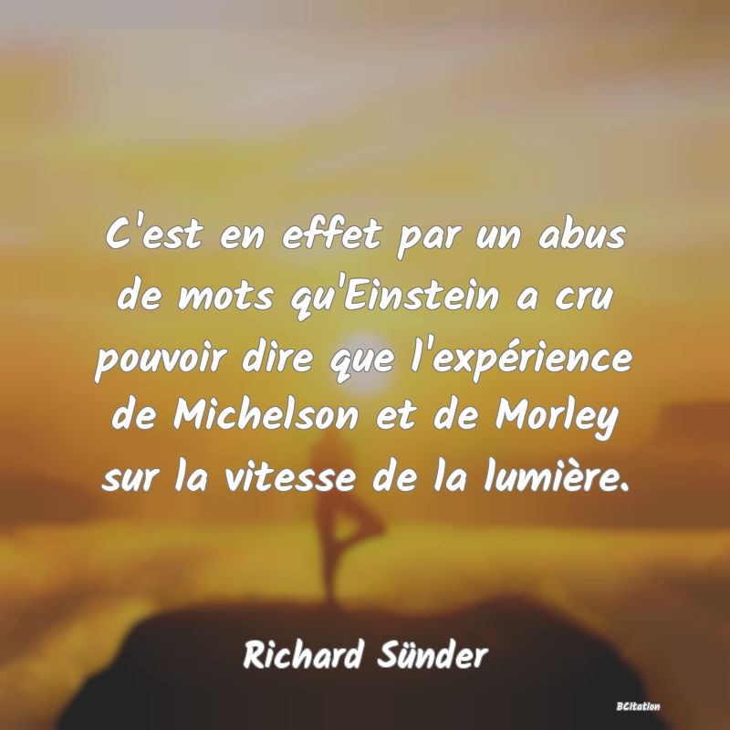 image de citation: C'est en effet par un abus de mots qu'Einstein a cru pouvoir dire que l'expérience de Michelson et de Morley sur la vitesse de la lumière.