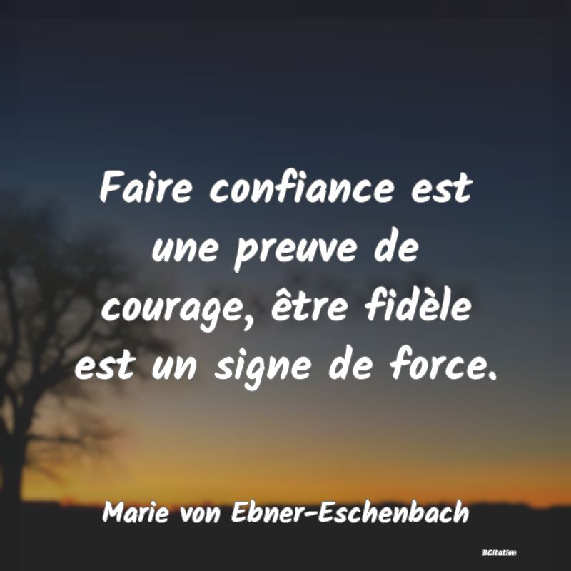 image de citation: Faire confiance est une preuve de courage, être fidèle est un signe de force.