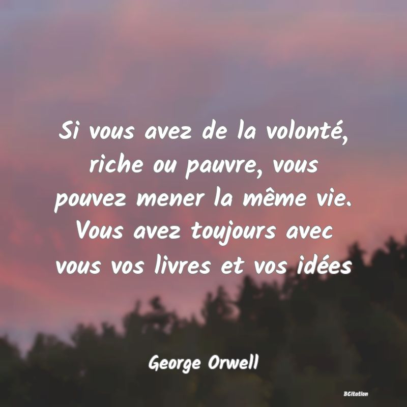 image de citation: Si vous avez de la volonté, riche ou pauvre, vous pouvez mener la même vie. Vous avez toujours avec vous vos livres et vos idées