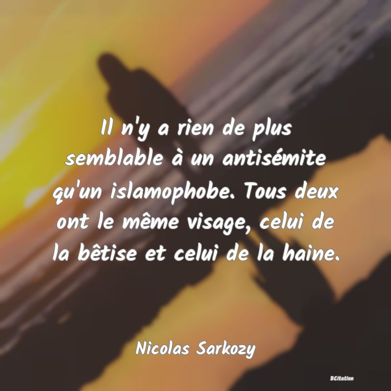 image de citation: Il n'y a rien de plus semblable à un antisémite qu'un islamophobe. Tous deux ont le même visage, celui de la bêtise et celui de la haine.