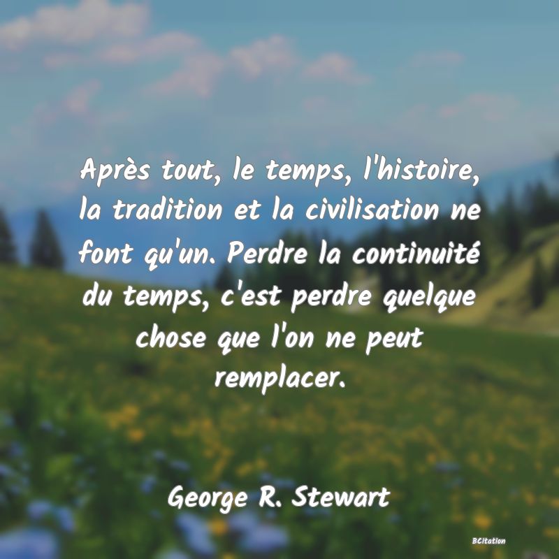 image de citation: Après tout, le temps, l'histoire, la tradition et la civilisation ne font qu'un. Perdre la continuité du temps, c'est perdre quelque chose que l'on ne peut remplacer.