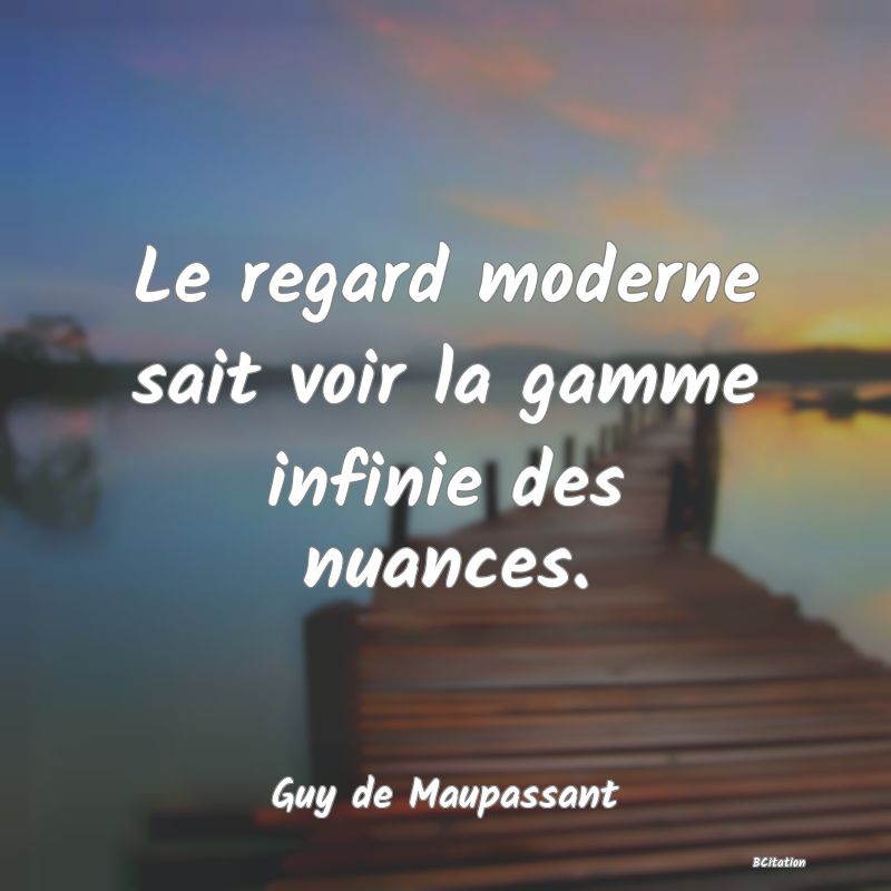 image de citation: Le regard moderne sait voir la gamme infinie des nuances.