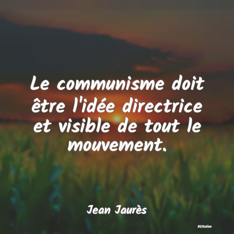 Belle Citation - Le communisme doit être l'idée directrice et visible de tout le mouvement. - Jean Jaurès