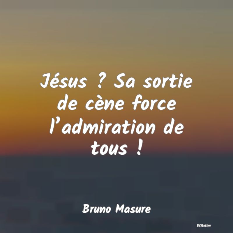 image de citation: Jésus ? Sa sortie de cène force l’admiration de tous !