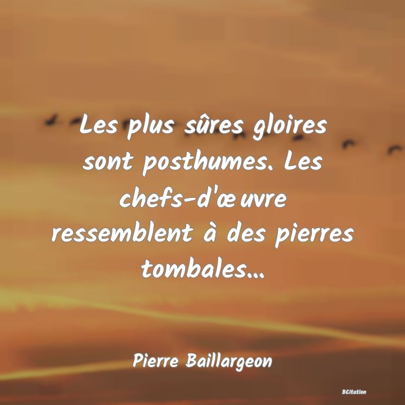 image de citation: Les plus sûres gloires sont posthumes. Les chefs-d'œuvre ressemblent à des pierres tombales...