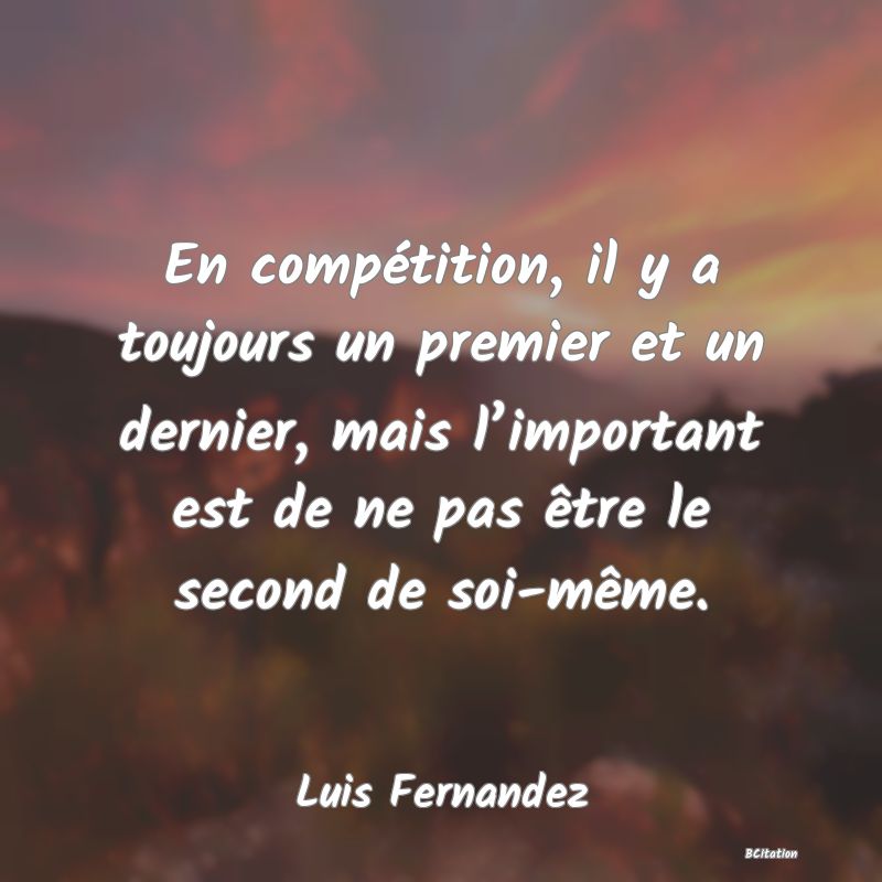 image de citation: En compétition, il y a toujours un premier et un dernier, mais l’important est de ne pas être le second de soi-même.