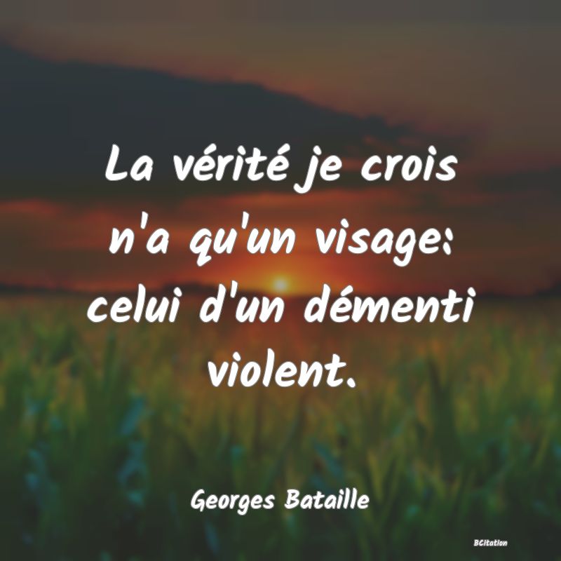 image de citation: La vérité je crois n'a qu'un visage: celui d'un démenti violent.