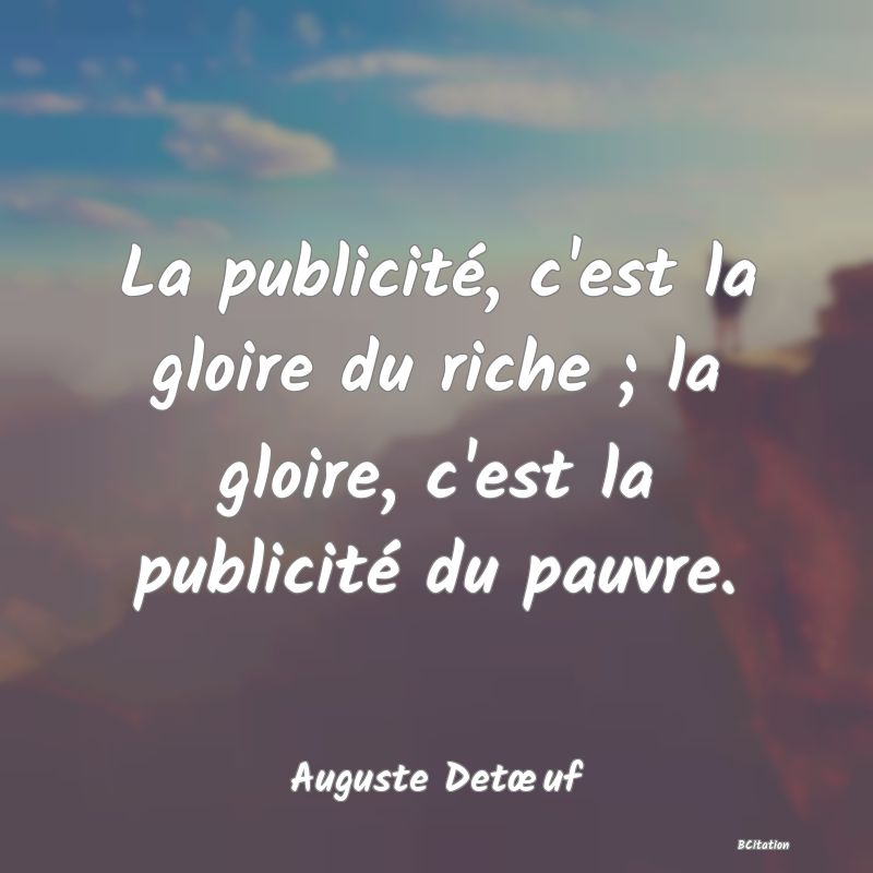 image de citation: La publicité, c'est la gloire du riche ; la gloire, c'est la publicité du pauvre.