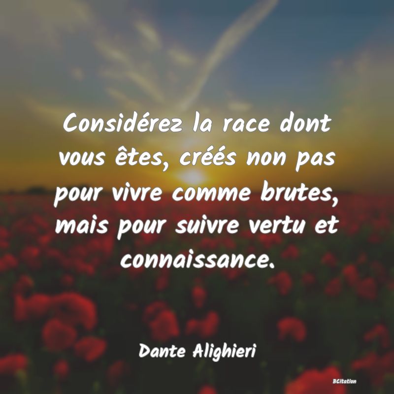 image de citation: Considérez la race dont vous êtes, créés non pas pour vivre comme brutes, mais pour suivre vertu et connaissance.