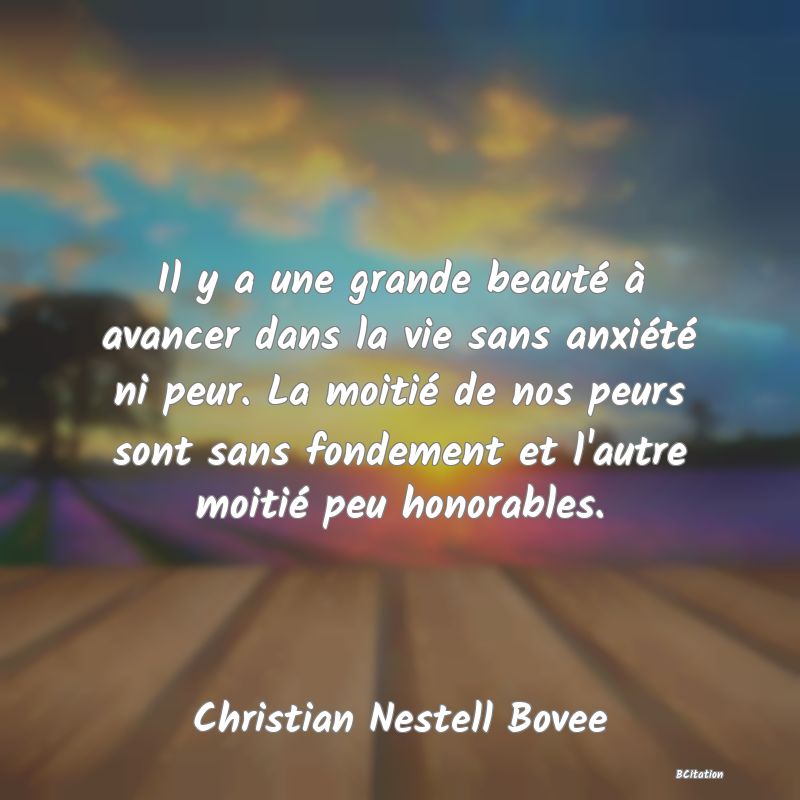 image de citation: Il y a une grande beauté à avancer dans la vie sans anxiété ni peur. La moitié de nos peurs sont sans fondement et l'autre moitié peu honorables.