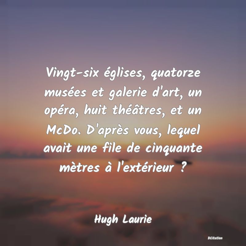 image de citation: Vingt-six églises, quatorze musées et galerie d'art, un opéra, huit théâtres, et un McDo. D'après vous, lequel avait une file de cinquante mètres à l'extérieur ?