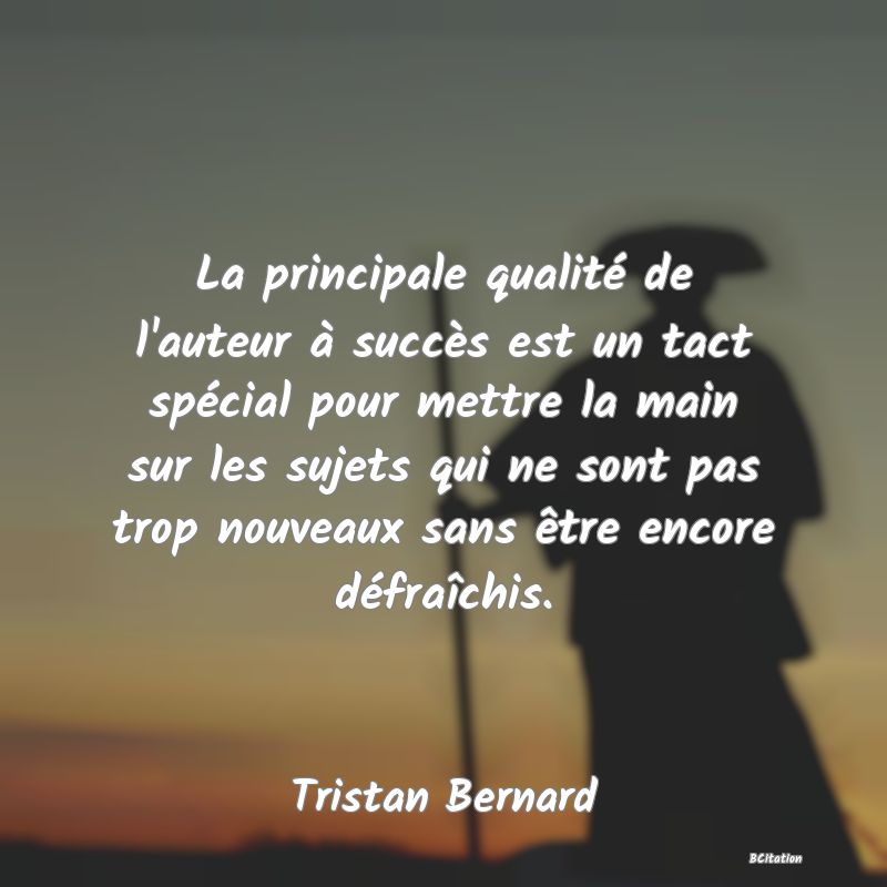 image de citation: La principale qualité de l'auteur à succès est un tact spécial pour mettre la main sur les sujets qui ne sont pas trop nouveaux sans être encore défraîchis.