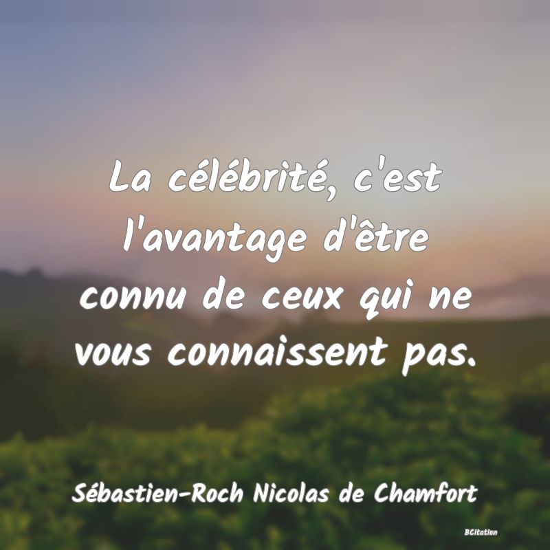 image de citation: La célébrité, c'est l'avantage d'être connu de ceux qui ne vous connaissent pas.