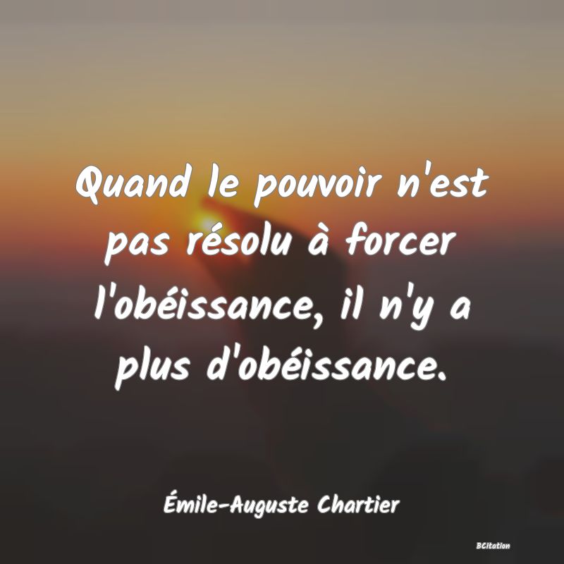 image de citation: Quand le pouvoir n'est pas résolu à forcer l'obéissance, il n'y a plus d'obéissance.