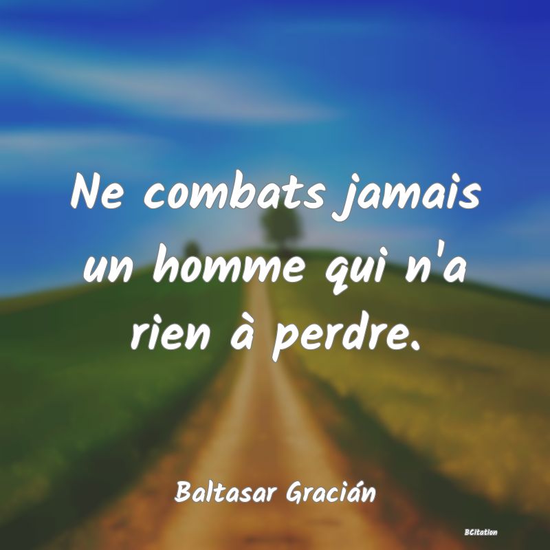 image de citation: Ne combats jamais un homme qui n'a rien à perdre.