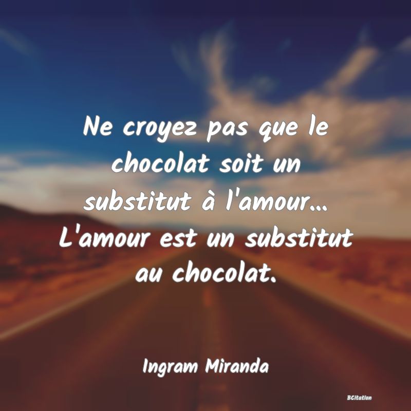image de citation: Ne croyez pas que le chocolat soit un substitut à l'amour... L'amour est un substitut au chocolat.