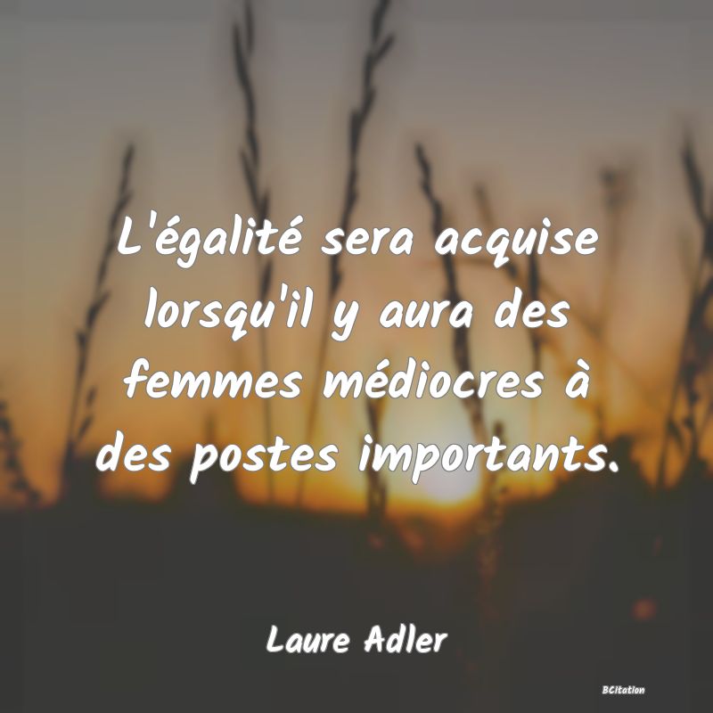 image de citation: L'égalité sera acquise lorsqu'il y aura des femmes médiocres à des postes importants.