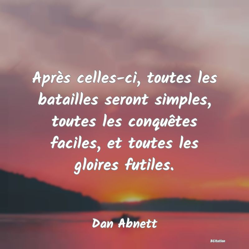 image de citation: Après celles-ci, toutes les batailles seront simples, toutes les conquêtes faciles, et toutes les gloires futiles.