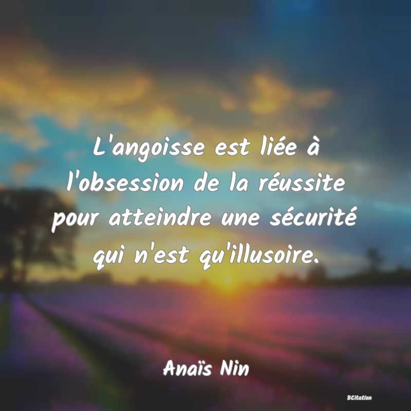 Belle Citation - L'angoisse est liée à l'obsession de la réussite pour atteindre une sécurité qui n'est qu'illusoire. - Anaïs Nin