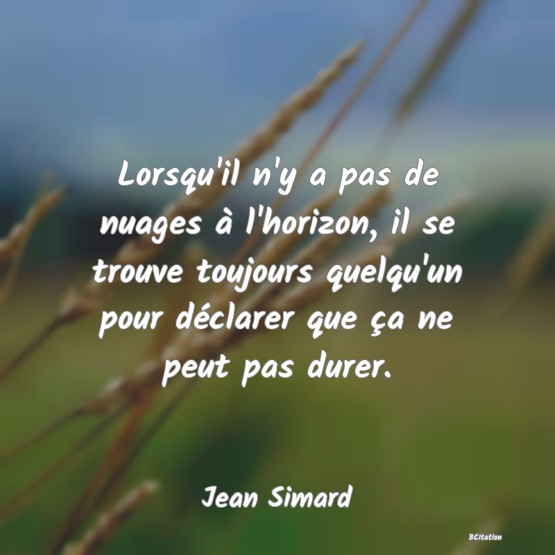 image de citation: Lorsqu'il n'y a pas de nuages à l'horizon, il se trouve toujours quelqu'un pour déclarer que ça ne peut pas durer.