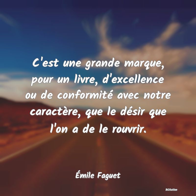 image de citation: C'est une grande marque, pour un livre, d'excellence ou de conformité avec notre caractère, que le désir que l'on a de le rouvrir.