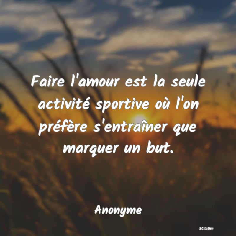 image de citation: Faire l'amour est la seule activité sportive où l'on préfère s'entraîner que marquer un but.