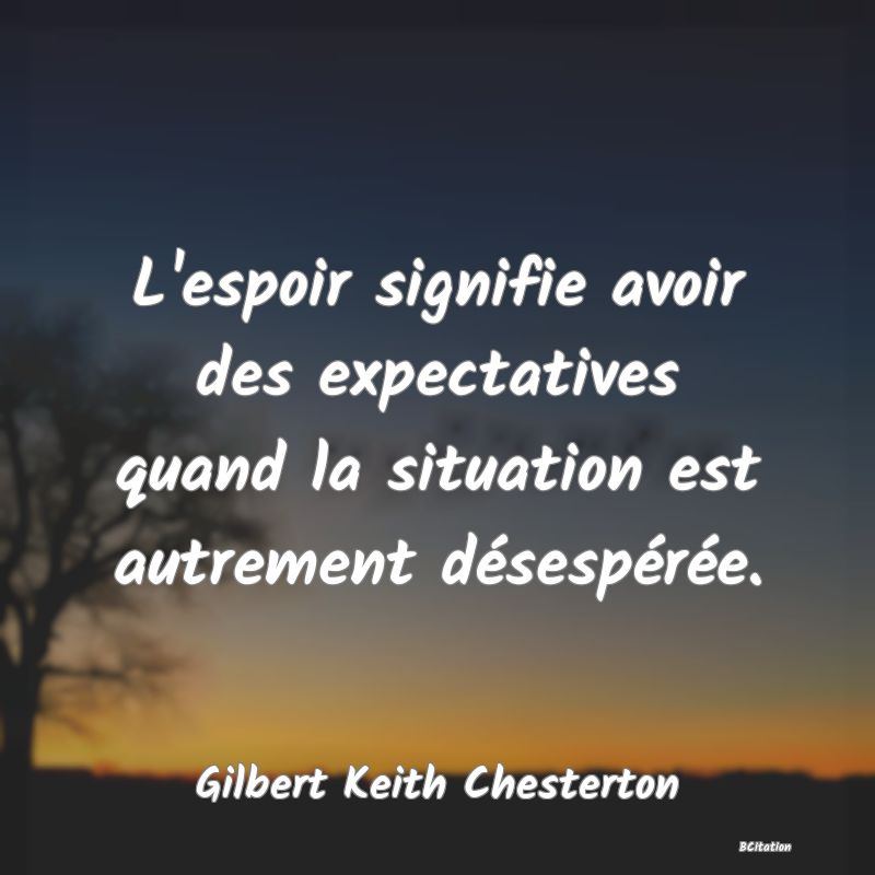 Belle Citation - L'espoir signifie avoir des expectatives quand la situation est autrement désespérée. - Gilbert Keith Chesterton