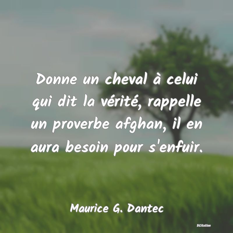 image de citation: Donne un cheval à celui qui dit la vérité, rappelle un proverbe afghan, il en aura besoin pour s'enfuir.