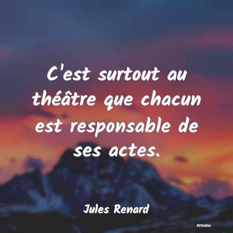 image de citation: C'est surtout au théâtre que chacun est responsable de ses actes.