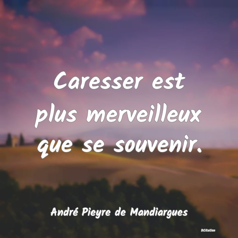 Belle Citation - Caresser est plus merveilleux que se souvenir. - André Pieyre de Mandiargues
