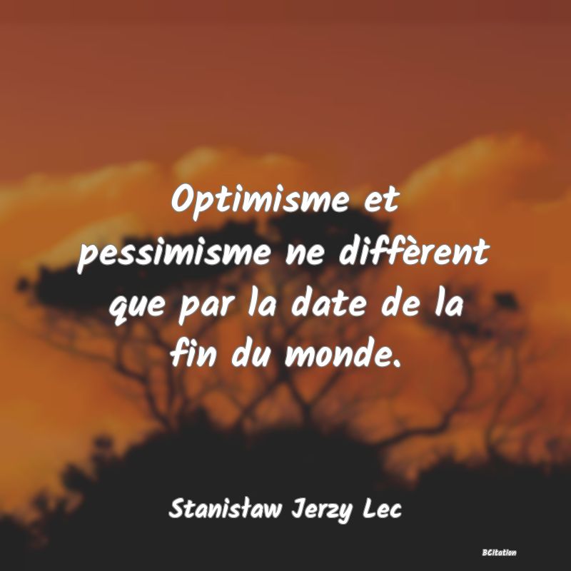 image de citation: Optimisme et pessimisme ne diffèrent que par la date de la fin du monde.