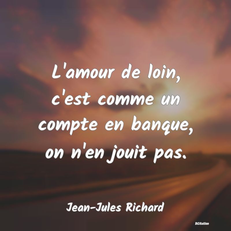 image de citation: L'amour de loin, c'est comme un compte en banque, on n'en jouit pas.