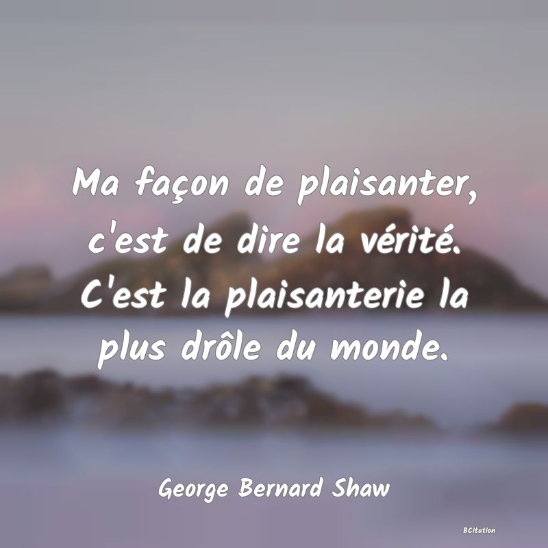 image de citation: Ma façon de plaisanter, c'est de dire la vérité. C'est la plaisanterie la plus drôle du monde.