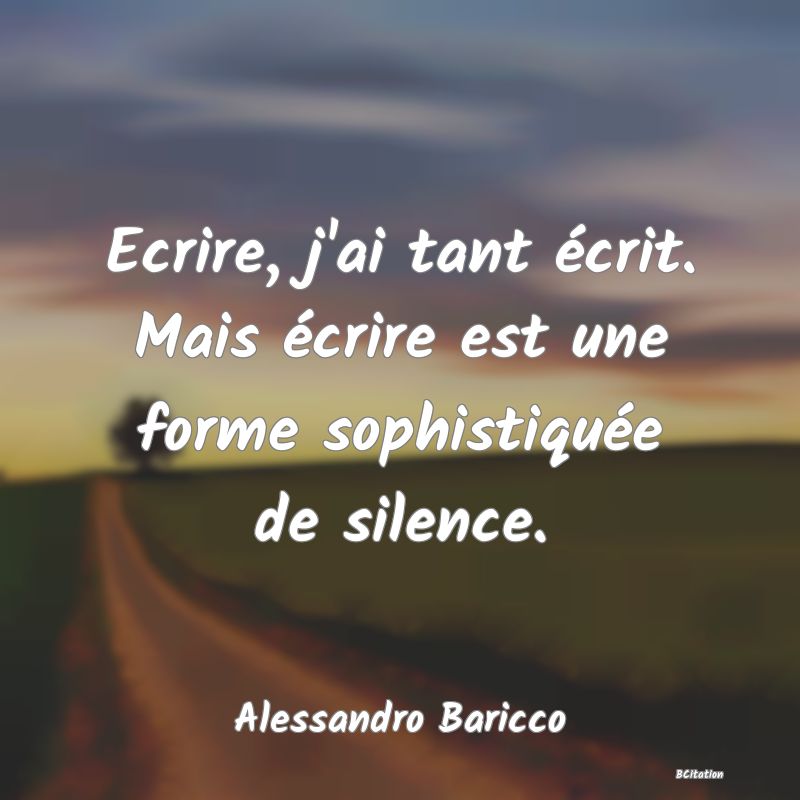 image de citation: Ecrire, j'ai tant écrit. Mais écrire est une forme sophistiquée de silence.