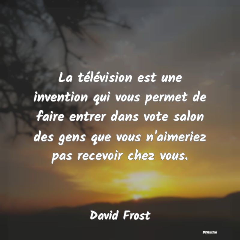 image de citation: La télévision est une invention qui vous permet de faire entrer dans vote salon des gens que vous n'aimeriez pas recevoir chez vous.