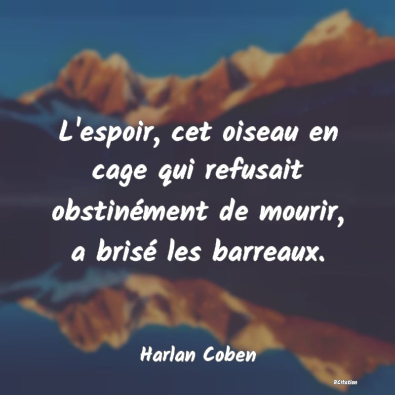 image de citation: L'espoir, cet oiseau en cage qui refusait obstinément de mourir, a brisé les barreaux.