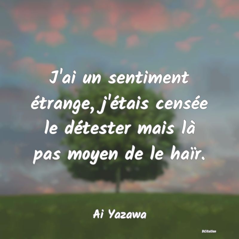 image de citation: J'ai un sentiment étrange, j'étais censée le détester mais là pas moyen de le haïr.