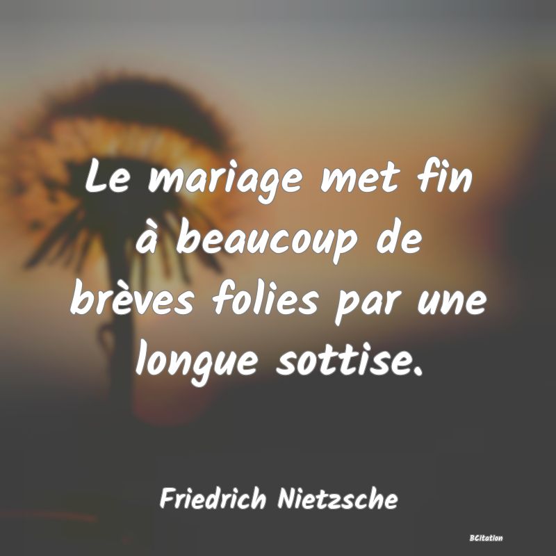 image de citation: Le mariage met fin à beaucoup de brèves folies par une longue sottise.