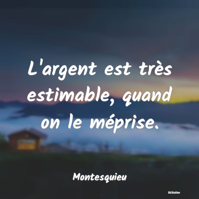 image de citation: L'argent est très estimable, quand on le méprise.